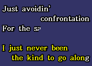 J ust avoidid
confrontation

For the S?

I just never been
the kind to go along