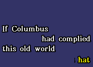 If Columbus

had complied
this old world

hat