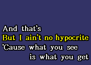 And thafs

But I ainW, no hypocrite
,Cause what you see
is What you get