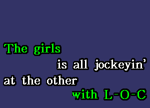 The girls

is all jockeyif
at the other
With L-O-C