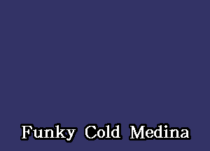 Funky Cold Medina