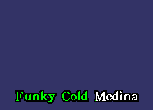 Funky Cold Medina