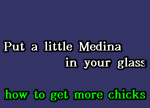 Put a little Medina
in your glass

how to get more chicks