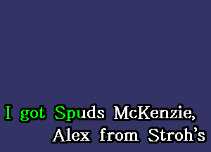 I got Spuds McKenzie,
Alex from Stroh,s