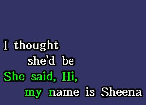 I thought

shdd be
She said, Hi,
my name is Sheena