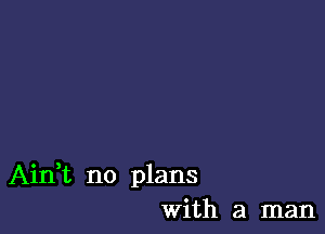 Aidt no plans
With a man