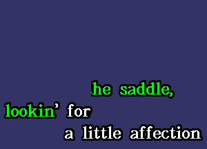 .he saddle,

lookid for
a little affection