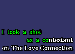 I took a shot
as a contestant
on The Love Connection