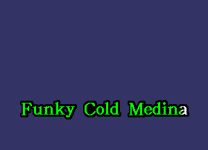 Funky Cold Medina