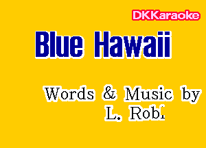 DKKaraoke

IIIIUJIBE Hawal'm

Words 8L Music by
L. Rob.