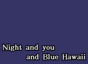 Night and you
and Blue Hawaii