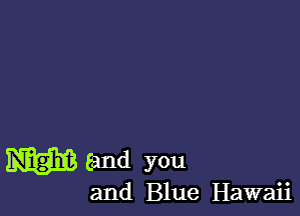 W and you

and Blue Hawaii