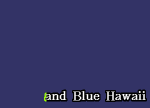 (and Blue Hawaii