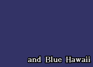 and Blue Hawaii