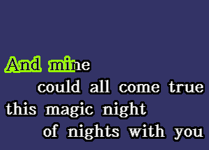 Mile

could all come true
this magic night

of nights With you