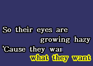 So their eyes are

growing hazy
,Cause they wal

WWW