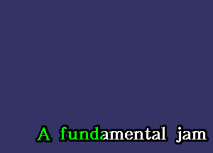 A f undamental jam