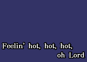 Feelif hot, hot, hot,
Oh Lord