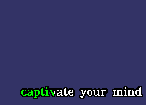 captivate your mind