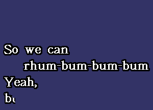 So we can

rhum-bum-bum-bum