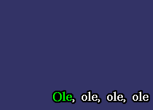 Ole, ole, ole, ole