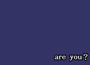 are you?