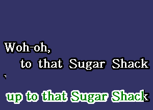 Woh-oh,
to that Sugar Shack

mammm