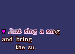 Mwawxg

and bring
the su