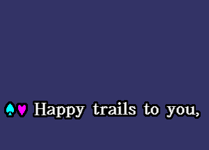 9 Happy trails to you,