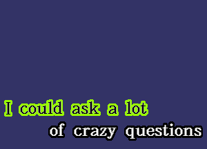 Bouiaeikaim

of crazy questions