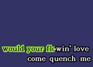 fibwid love

come quench me