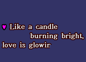 Like a candle

burning bright,
love is glowir