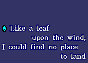 9 Like a leaf

upon the wind,
I could find no place
to land