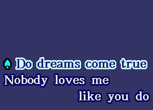 emm

Nobody loves me

like you do I