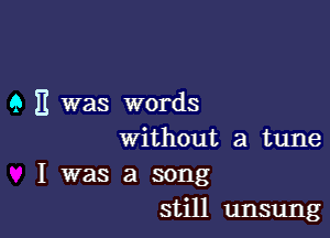 9 E was words

without a tune

I was a song
still unsung