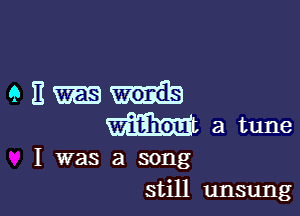 I was a song
still unsung