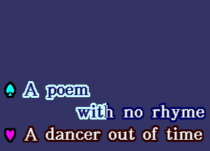 a A
E4331 n0 rhyme

A dancer out of time