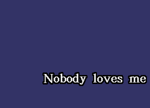 Nobody loves me