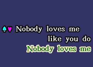 9 Nobody loves me

like you do

mmmm