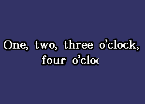 One, two, three dclock,

f our o'clm