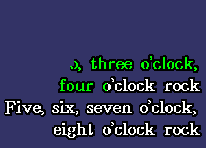 a, three dclock,

four dclock rock

Five, six, seven dclock,
eight dclock rock