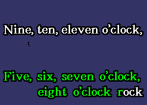 Nine, ten, eleven dclock,

Five, six, seven dclock,
eight dclock rock