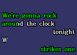 Wdre gonna rock
around the clock

tonight

u?

strikes one