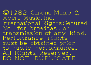 (3)1982 Capano Music 81
Myers Music, Inc.
International Rights Secured.

Not for broadcast or
transmission of any kind.
Performance rights
must be obtained prior

to public performance.
All Rights Reserved.

DO NOT DUPLICATE.