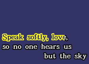 somy, me,
30 no one hears us
but the sky