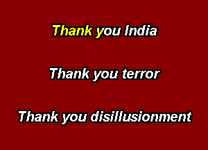 Thank you India

Thank you terror

Thank you dismzm'onment