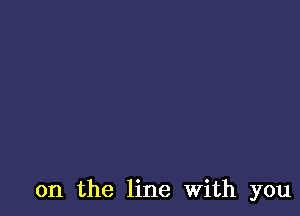 on the line With you