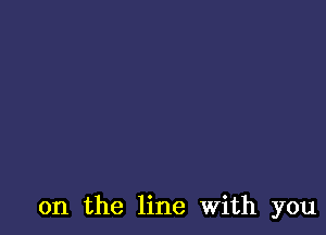 on the line With you