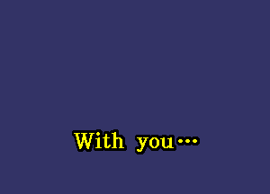 With you