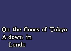 On the floors of Tokyo
A-down in
Londo